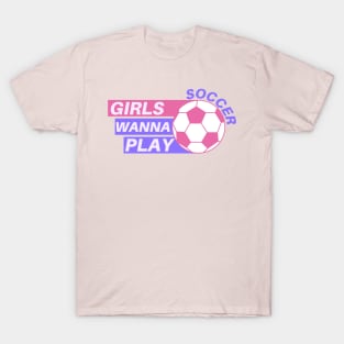 Girls Wanna Play Soccer T-Shirt